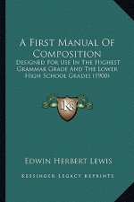 A First Manual of Composition: Designed for Use in the Highest Grammar Grade and the Lower High School Grades (1900)