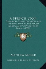A French Eton: Or Middle-Class Education and the State to Which Is Added Schools and Universities in France (1892)