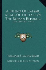 A Friend of Caesar, a Tale of the Fall of the Roman Republic: Time, 50-47 B.C. (1913)