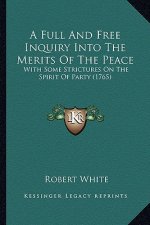 A Full and Free Inquiry Into the Merits of the Peace: With Some Strictures on the Spirit of Party (1765)