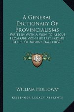 A General Dictionary of Provincialisms: Written with a View to Rescue from Oblivion the Fast Fading Relics of Bygone Days (1839)