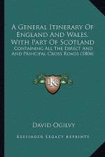 A General Itinerary of England and Wales, with Part of Scotland: Containing All the Direct and and Principal Cross Roads (1804)