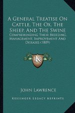 A General Treatise on Cattle, the Ox, the Sheep, and the Swine: Comprehending Their Breeding, Management, Improvement and Diseases (1809)