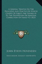 A General Treatise On The Principles And Practice By Which Courts Of Equity Are Guided As To The Prevention Or Remedial Correction Of Fraud V2 (1825)