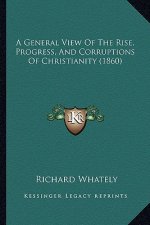 A General View of the Rise, Progress, and Corruptions of Christianity (1860)