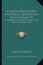 A Geographical and Statistical Description of Scotland V2: Containing a General Survey of That Kingdom (1819)