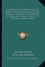 A Glossary, with Some Pieces of Verse, of the Old Dialect of the English Colony in the Baronies of Forth and Bargy, County of Wexford, Ireland (1867)