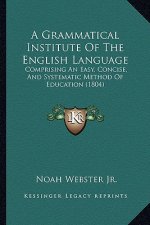 A Grammatical Institute of the English Language: Comprising an Easy, Concise, and Systematic Method of Education (1804)