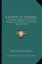 A Guide to Parsifal: The Music Drama of Richard Wagner, Its Origin, Story and Music (1904)