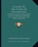 A Guide to the Study of Occupations: A Selected Critical Bibliography of the Common Occupations with Specific References for Their Study (1921)