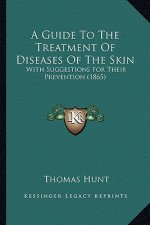 A Guide to the Treatment of Diseases of the Skin: With Suggestions for Their Prevention (1865)
