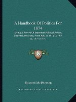 A Handbook of Politics for 1874: Being a Record of Important Political Action, National and State, from July 15 1872 to July 15, 1874 (1874)