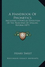 A Handbook of Phonetics: Including a Popular Exposition of the Principles of Spelling Reform (1877)