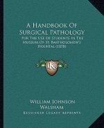 A Handbook of Surgical Pathology: For the Use of Students in the Museum of St. Bartholomew's Hospital (1878)