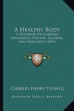 A Healthy Body: A Textbook on Anatomy, Physiology, Hygiene, Alcohol, and Narcotics (1891)