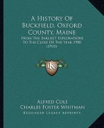 A History Of Buckfield, Oxford County, Maine: From The Earliest Explorations To The Close Of The Year 1900 (1915)