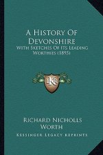 A History Of Devonshire: With Sketches Of Its Leading Worthies (1895)