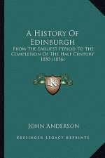 A History Of Edinburgh: From The Earliest Period To The Completion Of The Half Century 1850 (1856)