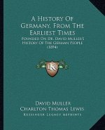 A History Of Germany, From The Earliest Times: Founded On Dr. David Muller's History Of The German People (1894)