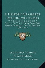 A History Of Greece For Junior Classes: With An Appendix Giving A Sketch Of The History From The Roman Conquest To The Present Day (1875)