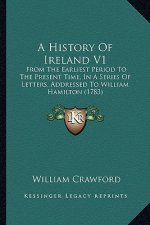 A History of Ireland V1: From the Earliest Period to the Present Time, in a Series of Letters, Addressed to William Hamilton (1783)