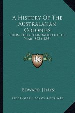 A History Of The Australasian Colonies: From Their Foundation In The Year 1893 (1895)