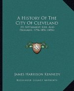 A History Of The City Of Cleveland: Its Settlement, Rise, And Progress, 1796-1896 (1896)