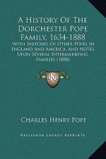 A History Of The Dorchester Pope Family, 1634-1888: With Sketches Of Other Popes In England And America, And Notes Upon Several Intermarrying Families