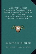 A History of the Formation, Settlement and Development of Hamilton County, Indiana: From the Year 1818 to the Close of the Civil War (1901)