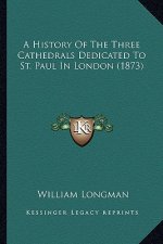 A History Of The Three Cathedrals Dedicated To St. Paul In London (1873)