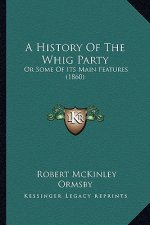 A History Of The Whig Party: Or Some Of Its Main Features (1860)