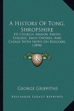 A History Of Tong, Shropshire: Its Church, Manor, Parish, College, Early Owners, And Clergy, With Notes On Boscobel (1894)