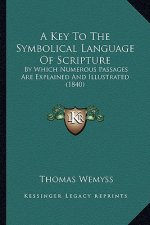 A Key to the Symbolical Language of Scripture: By Which Numerous Passages Are Explained and Illustrated (1840)