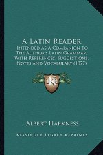 A Latin Reader: Intended as a Companion to the Author's Latin Grammar, with References, Suggestions, Notes and Vocabulary (1877)