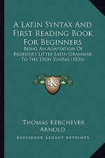 A Latin Syntax and First Reading Book for Beginners: Being an Adaptation of Broeder's Little Latin Grammar to the Eton Syntax (1836)