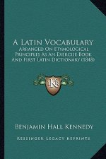 A Latin Vocabulary: Arranged on Etymological Principles as an Exercise Book and First Latin Dictionary (1848)