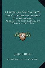 A Letter On The Purity Of Our Glorious Immanuel's Human Nature: Addressed To The Followers Of Edward Irving (1836)