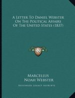 A Letter To Daniel Webster On The Political Affairs Of The United States (1837)