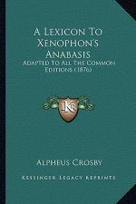 A Lexicon to Xenophon's Anabasis: Adapted to All the Common Editions (1876)