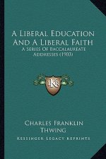 A Liberal Education and a Liberal Faith: A Series of Baccalaureate Addresses (1903)