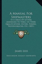 A Manual for Shipmasters: In a Series of Letters, Addressed to Them, on Their Qualifications, Duties, Powers, Responsibilities, Etc. (1851)