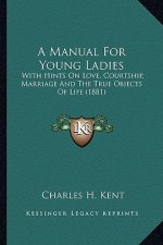 A Manual for Young Ladies: With Hints on Love, Courtship, Marriage and the True Objects of Life (1881)