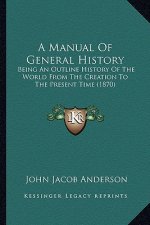 A Manual Of General History: Being An Outline History Of The World From The Creation To The Present Time (1870)