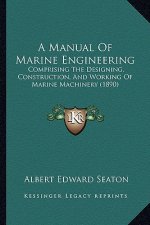 A Manual of Marine Engineering: Comprising the Designing, Construction, and Working of Marine Machinery (1890)
