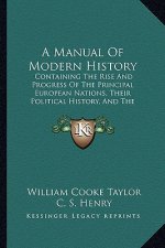 A Manual Of Modern History: Containing The Rise And Progress Of The Principal European Nations, Their Political History, And The Changes In Their