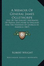 A Memoir of General James Oglethorpe: One of the Earliest Reformers of Prison Discipline in England and the Founder of Georgia in America (1867)