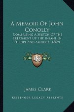 A Memoir of John Conolly: Comprising a Sketch of the Treatment of the Insane in Europe and America (1869)