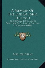 A Memoir of the Life of John Tulloch: Principal and Primarius Professor of St. Mary's College, St. Andrews (1889)