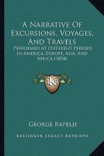 A Narrative of Excursions, Voyages, and Travels: Performed at Different Periods in America, Europe, Asia, and Africa (1834)