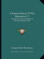 A Natural History Of The Mammalia V2: Containing The Order Of Rodentia Or Gnawing Mammalia (1848)